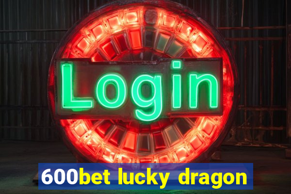 600bet lucky dragon